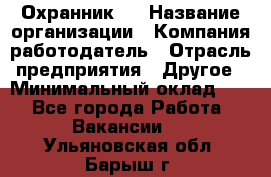 Охранник 4 › Название организации ­ Компания-работодатель › Отрасль предприятия ­ Другое › Минимальный оклад ­ 1 - Все города Работа » Вакансии   . Ульяновская обл.,Барыш г.